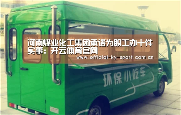河南煤业化工集团承诺为职工办十件实事:开云体育官网(图3) 河南煤业化工集团承诺为职工办十件实事:开云体育官网(图3)